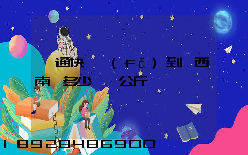 圓通快遞發(fā)到廣西南寧多少錢一公斤