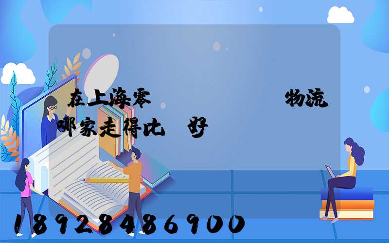 在上海零擔(dān)物流哪家走得比較好