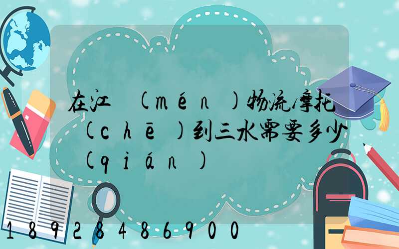 在江門(mén)物流摩托車(chē)到三水需要多少錢(qián)