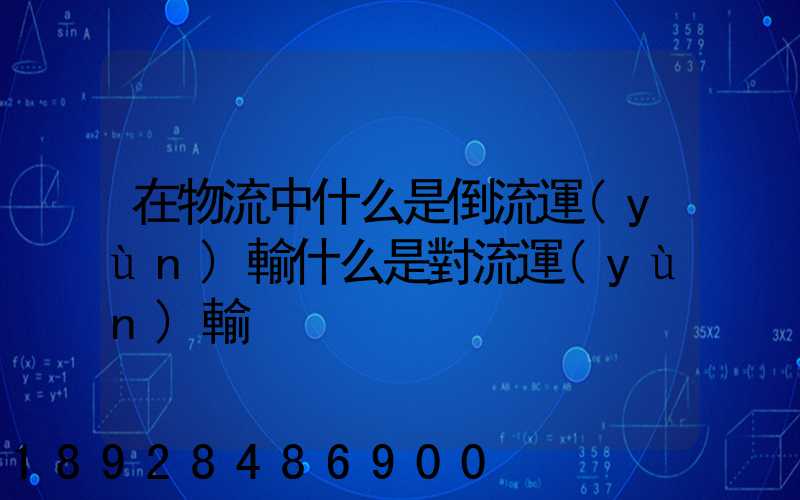 在物流中什么是倒流運(yùn)輸什么是對流運(yùn)輸