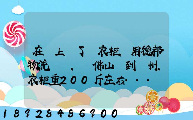 在網上買了個衣柜,用德邦物流運輸,從佛山運到廣州,衣柜重200斤左右...