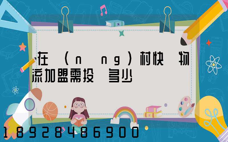 在農(nóng)村快遞物流加盟需投資多少錢