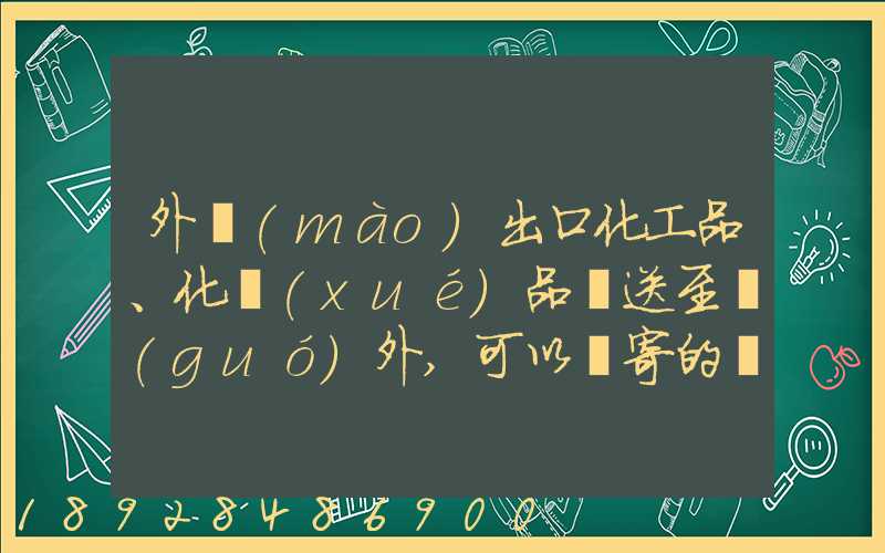 外貿(mào)出口化工品、化學(xué)品遞送至國(guó)外,可以郵寄的國(guó)際快遞公司