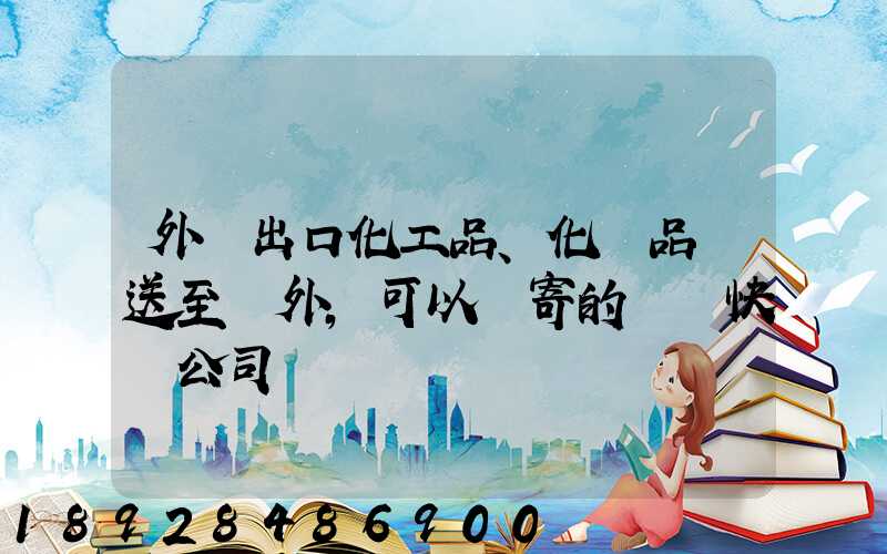 外貿出口化工品、化學品遞送至國外,可以郵寄的國際快遞公司