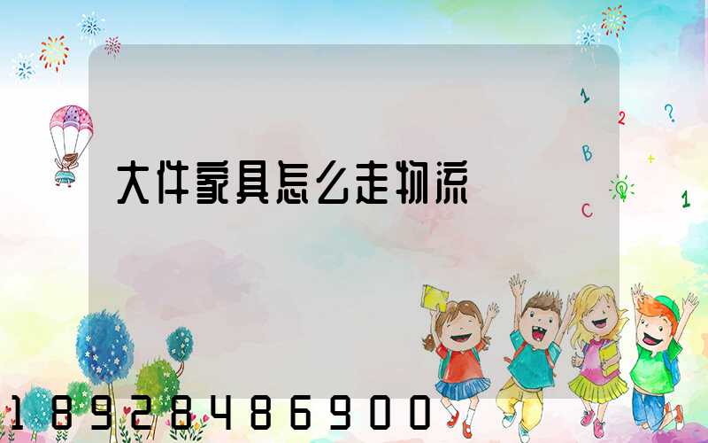 大件家具怎么走物流