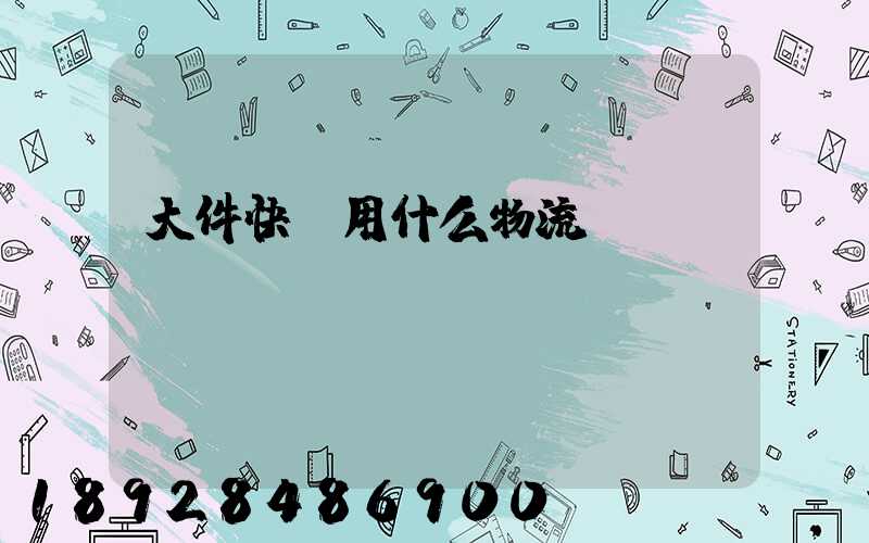 大件快遞用什么物流