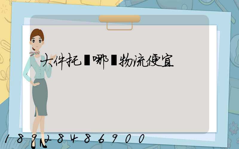 大件托運哪個物流便宜