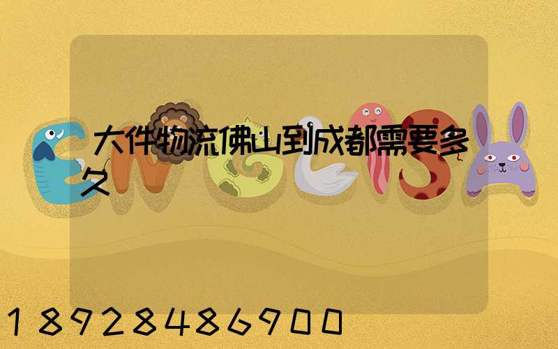 大件物流佛山到成都需要多久