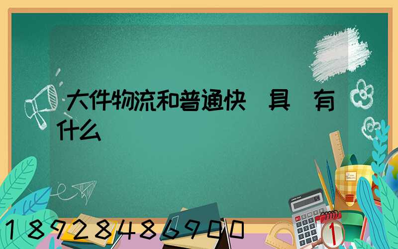 大件物流和普通快遞具體有什么區別