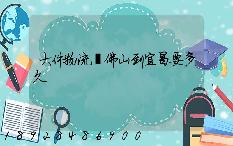 大件物流從佛山到宜昌要多久