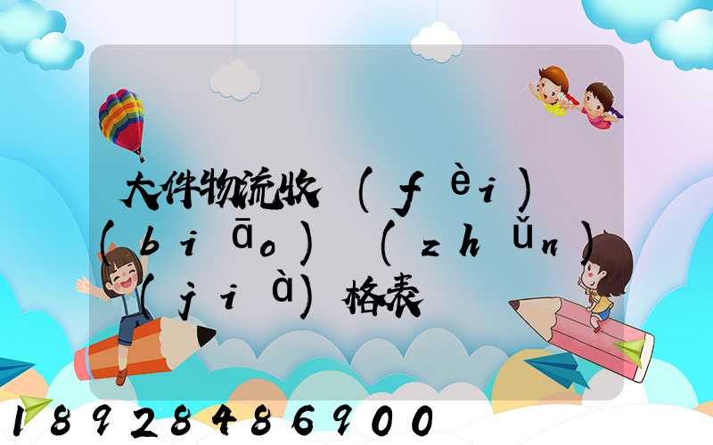 大件物流收費(fèi)標(biāo)準(zhǔn)價(jià)格表