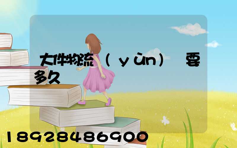 大件物流運(yùn)輸要多久