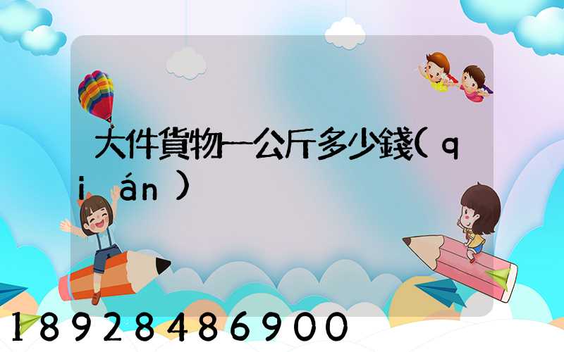 大件貨物一公斤多少錢(qián)