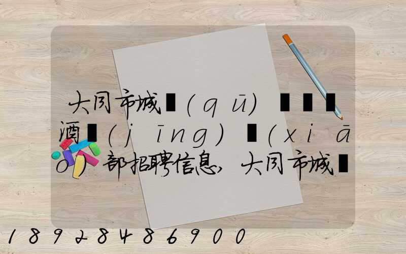 大同市城區(qū)鴻順煙酒經(jīng)銷(xiāo)部招聘信息,大同市城區(qū)鴻順煙酒經(jīng)銷(xiāo)部怎么樣...