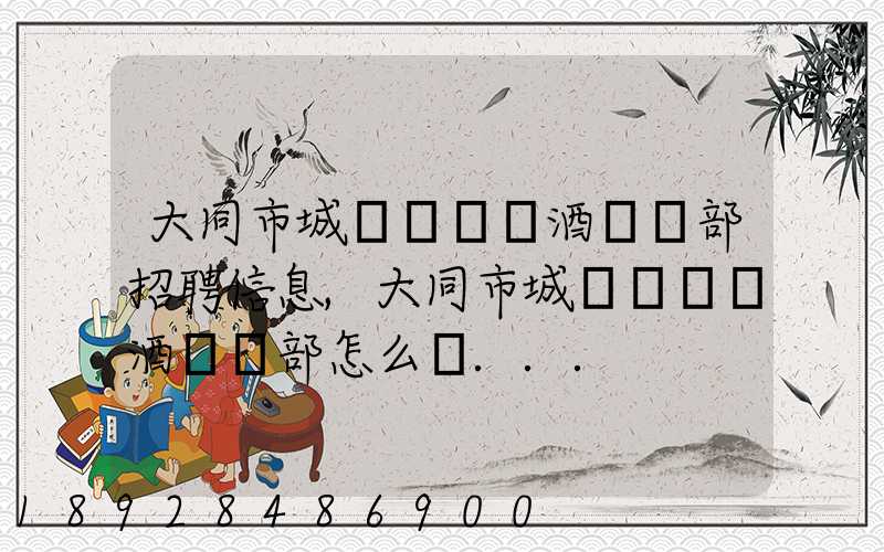 大同市城區鴻順煙酒經銷部招聘信息,大同市城區鴻順煙酒經銷部怎么樣...