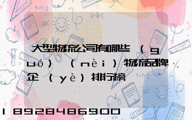 大型物流公司有哪些國(guó)內(nèi)物流品牌企業(yè)排行榜