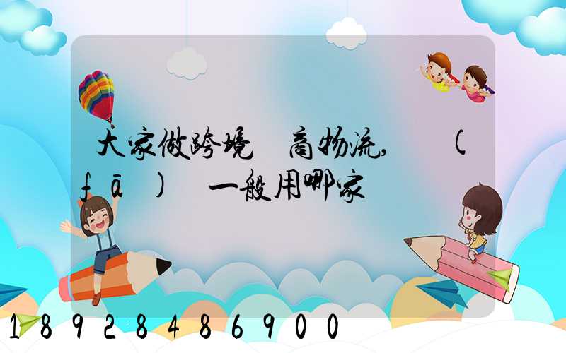 大家做跨境電商物流,發(fā)貨一般用哪家