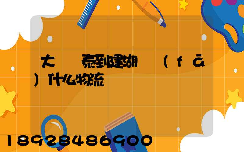 大瀝興泰到建湖縣發(fā)什么物流