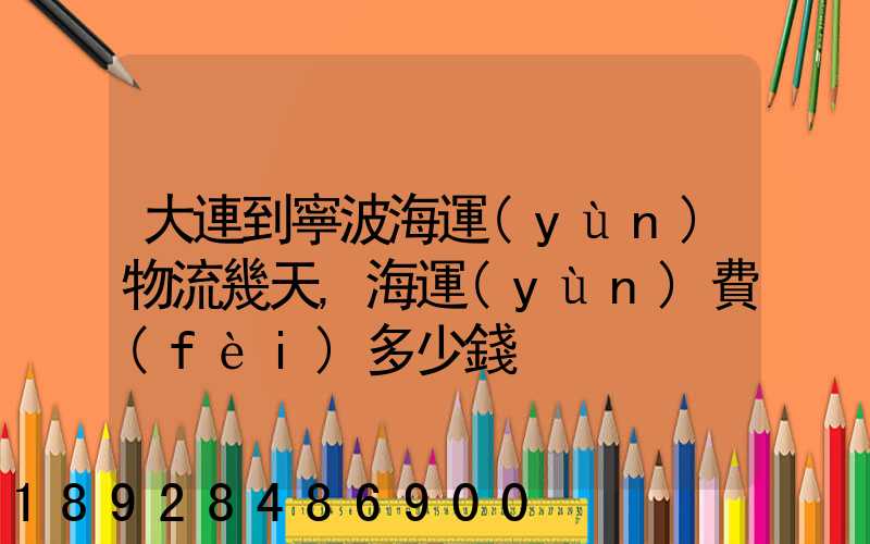 大連到寧波海運(yùn)物流幾天,海運(yùn)費(fèi)多少錢