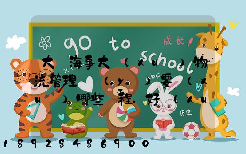 大連海事大學(xué)物流管理專業(yè)要學(xué)哪些課程,好學(xué)嗎