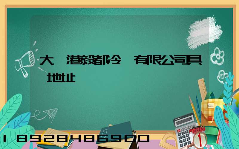 大連港毅都冷鏈有限公司具體地址