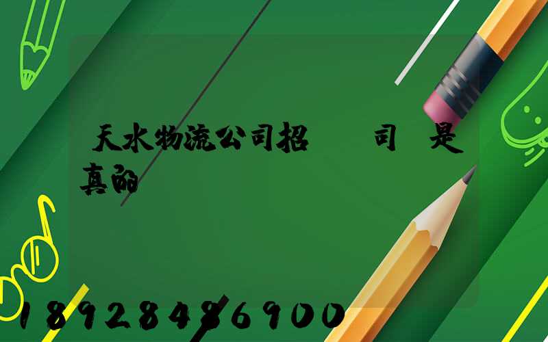 天水物流公司招貨運司機是真的嗎