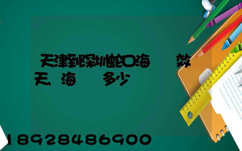 天津到深圳蛇口海運時效幾天,海運費多少