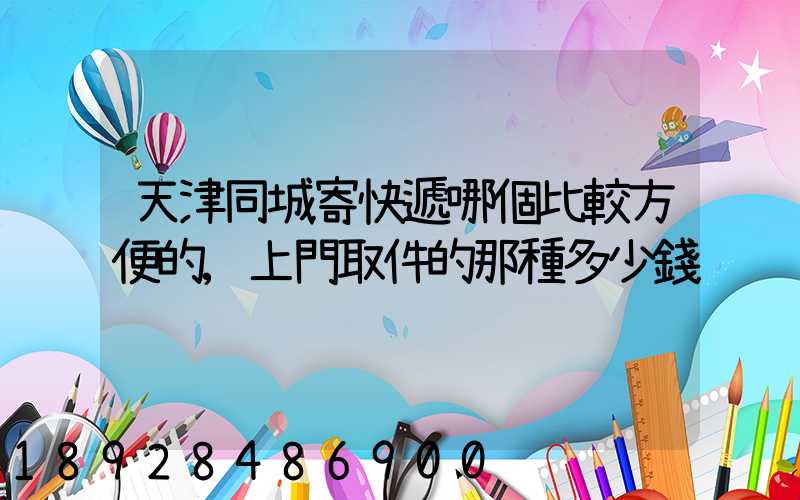 天津同城寄快遞哪個比較方便的,上門取件的那種多少錢