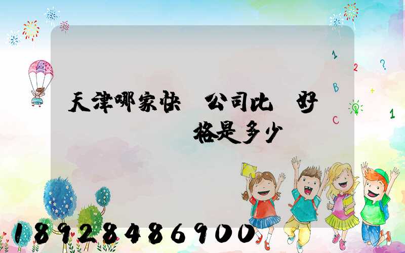 天津哪家快遞公司比較好,價(jià)格是多少