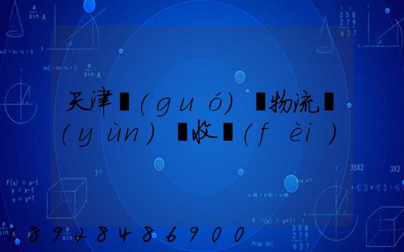 天津國(guó)際物流運(yùn)輸收費(fèi)