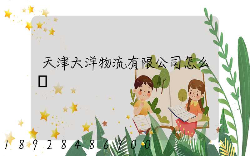 天津大洋物流有限公司怎么樣