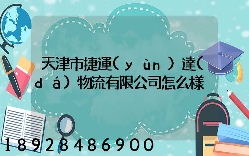天津市捷運(yùn)達(dá)物流有限公司怎么樣