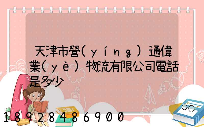 天津市營(yíng)通偉業(yè)物流有限公司電話是多少