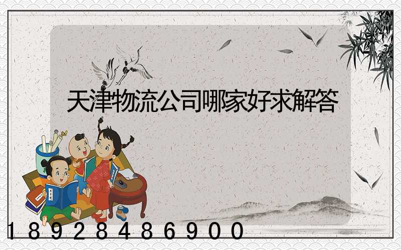 天津物流公司哪家好求解答