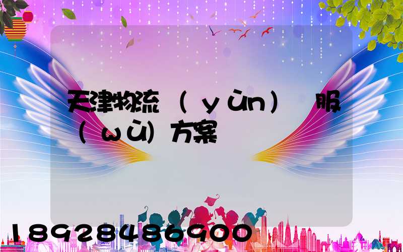 天津物流運(yùn)輸服務(wù)方案