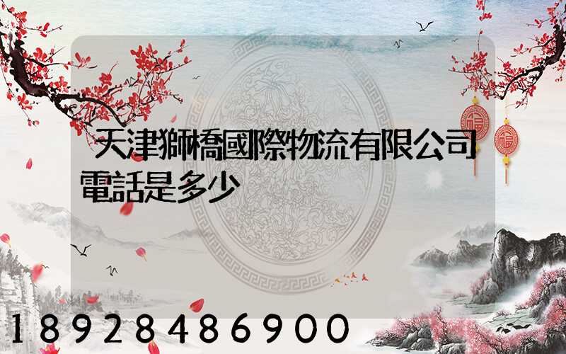 天津獅橋國際物流有限公司電話是多少