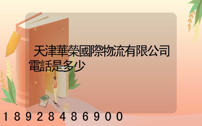 天津華榮國際物流有限公司電話是多少