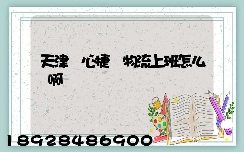 天津順心捷達物流上班怎么樣啊