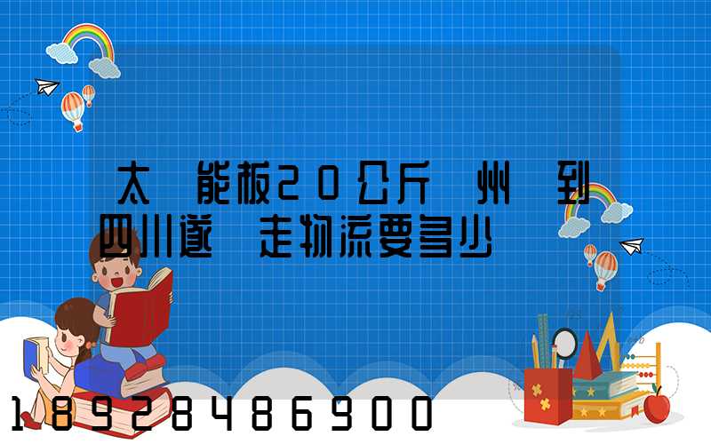 太陽能板20公斤蘇州發到四川遂寧走物流要多少運費