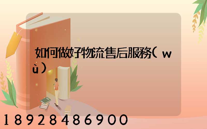 如何做好物流售后服務(wù)