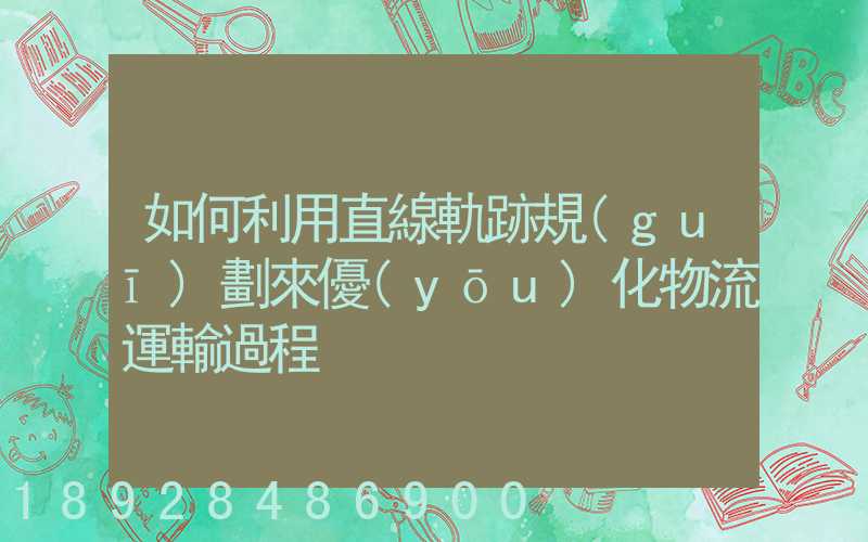 如何利用直線軌跡規(guī)劃來優(yōu)化物流運輸過程