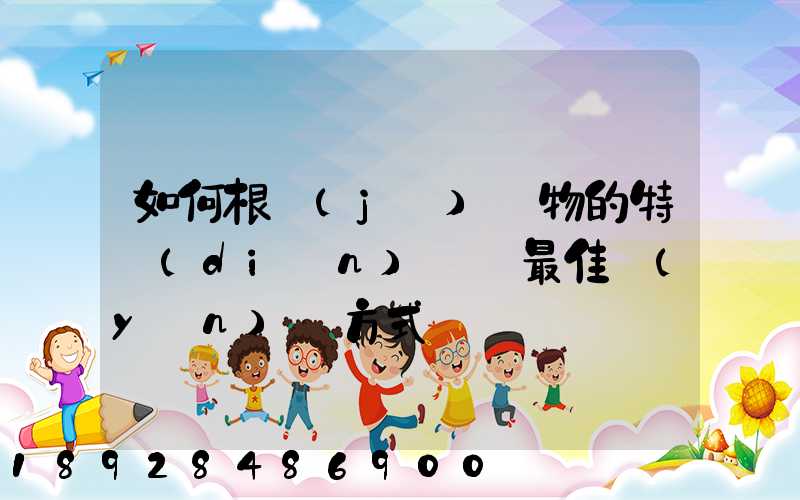 如何根據(jù)貨物的特點(diǎn)選擇最佳運(yùn)輸方式