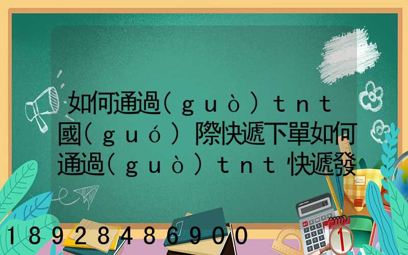如何通過(guò)tnt國(guó)際快遞下單如何通過(guò)tnt快遞發(fā)貨——費(fèi)用多少