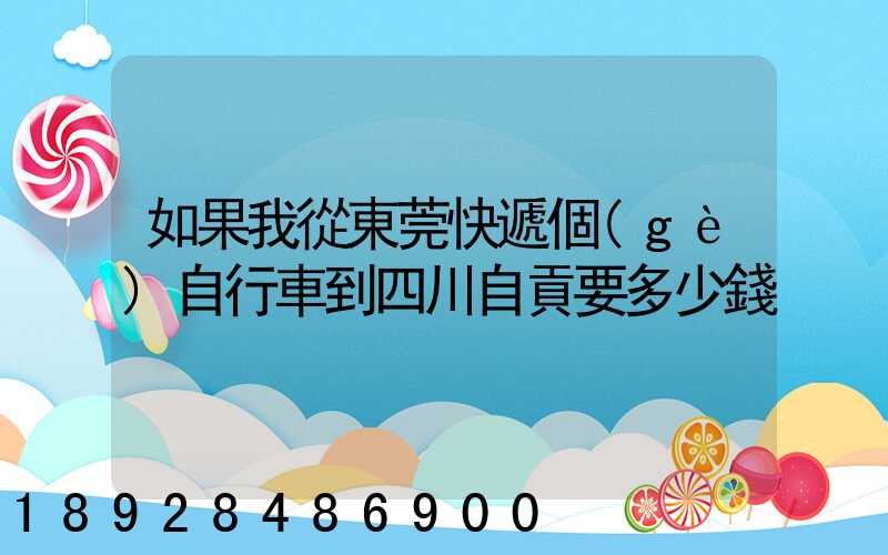 如果我從東莞快遞個(gè)自行車到四川自貢要多少錢
