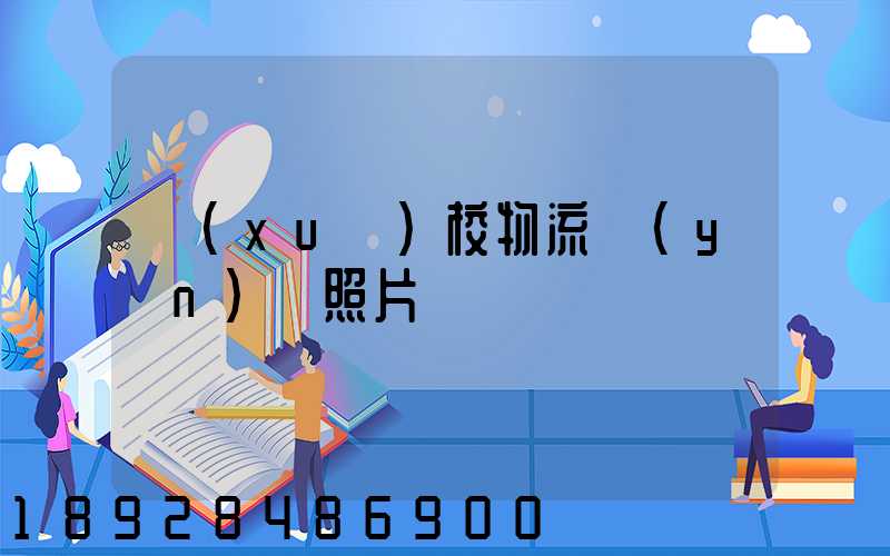 學(xué)校物流運(yùn)輸照片