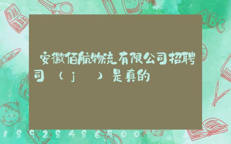 安徽佰航物流有限公司招聘司機(jī)是真的嗎