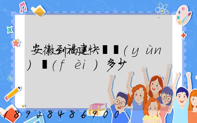 安徽到福建快遞運(yùn)費(fèi)多少