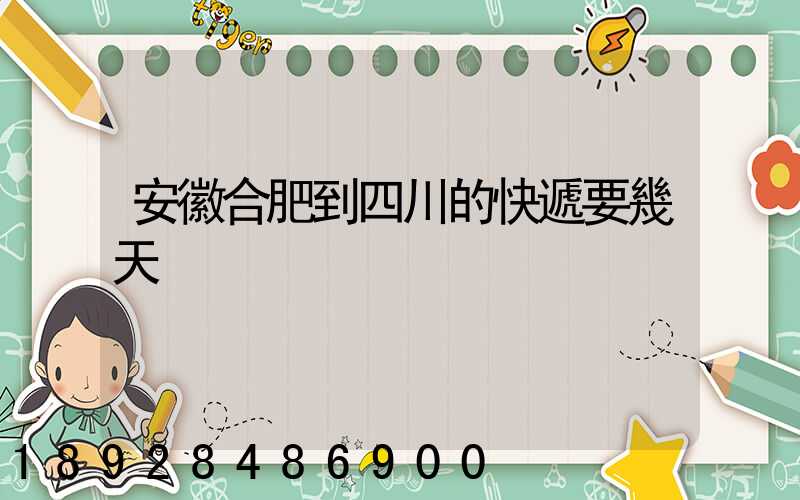 安徽合肥到四川的快遞要幾天