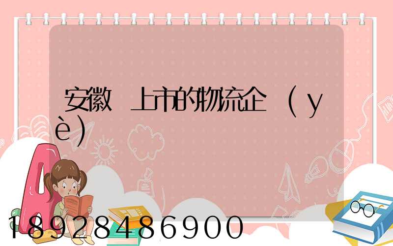 安徽沒上市的物流企業(yè)