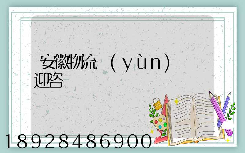 安徽物流運(yùn)輸歡迎咨詢